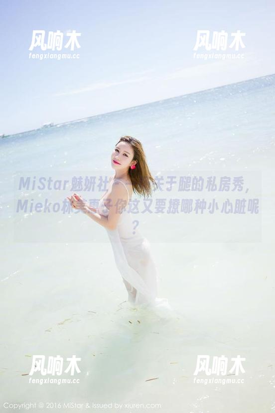 MiStar魅妍社 - 一场关于腿的私房秀，Mieko林美惠子你这又要撩哪种小心脏呢？