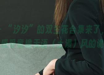 丽柜 – “汐汐”的双生花合集来了，免费带你感受童檐无语（土漫）风的诡谲！