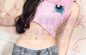 克拉女神 – 评测：菲菲的白色原图，活脱脱是一场清洁广告？