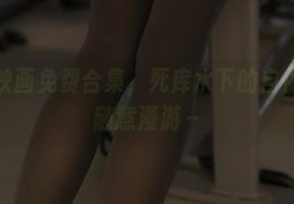 兔玩映画免费合集，死库水下的自由泳，随意漫游～