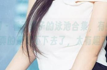 尤果网 – 看了栗子的泳池合集，有些角度，真的是看不下去了，太有趣了。